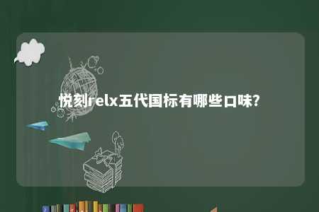 悦刻relx五代国标有哪些口味？ 